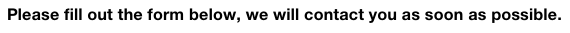 Please fill out the form below, we will contact you as soon as possible.  